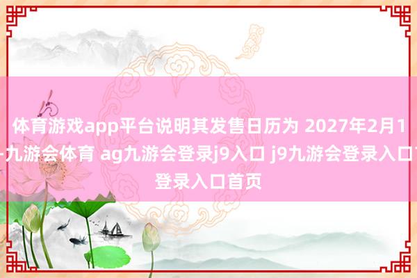体育游戏app平台说明其发售日历为 2027年2月18日-九游会体育 ag九游会登录j9入口 j9九游会登录入口首页