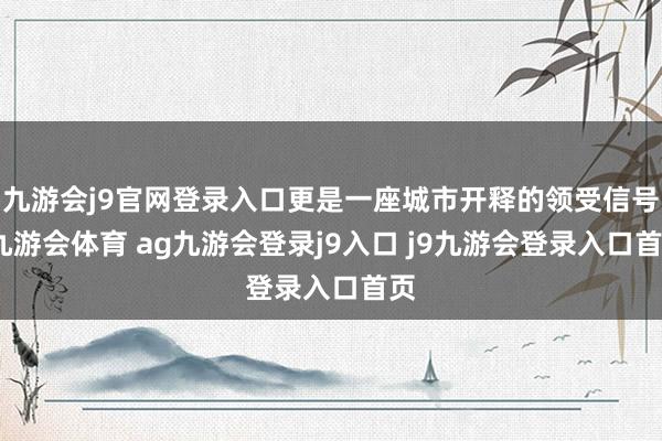 九游会j9官网登录入口更是一座城市开释的领受信号-九游会体育 ag九游会登录j9入口 j9九游会登录入口首页