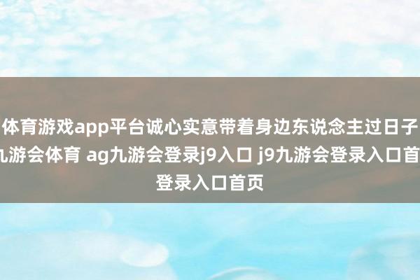 体育游戏app平台诚心实意带着身边东说念主过日子-九游会体育 ag九游会登录j9入口 j9九游会登录入口首页