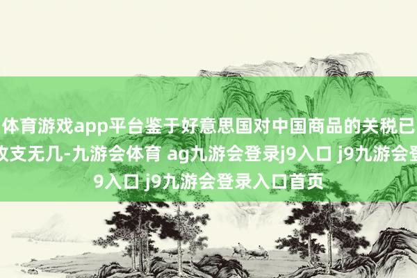体育游戏app平台鉴于好意思国对中国商品的关税已与泰国居品收支无几-九游会体育 ag九游会登录j9入口 j9九游会登录入口首页