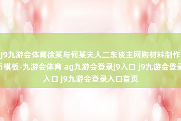 J9九游会体育徐某与何某夫人二东谈主网购材料制作100元假币模板-九游会体育 ag九游会登录j9入口 j9九游会登录入口首页