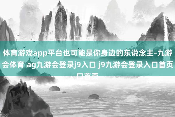体育游戏app平台也可能是你身边的东说念主-九游会体育 ag九游会登录j9入口 j9九游会登录入口首页