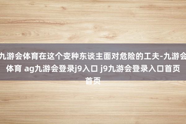 九游会体育在这个变种东谈主面对危险的工夫-九游会体育 ag九游会登录j9入口 j9九游会登录入口首页