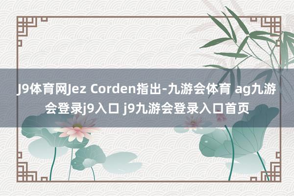J9体育网Jez Corden指出-九游会体育 ag九游会登录j9入口 j9九游会登录入口首页