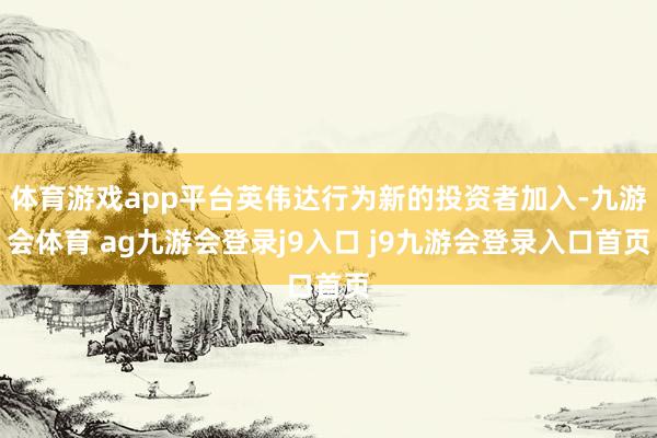 体育游戏app平台英伟达行为新的投资者加入-九游会体育 ag九游会登录j9入口 j9九游会登录入口首页