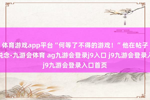 体育游戏app平台“何等了不得的游戏！”他在帖子中赞佩说念-九游会体育 ag九游会登录j9入口 j9九游会登录入口首页