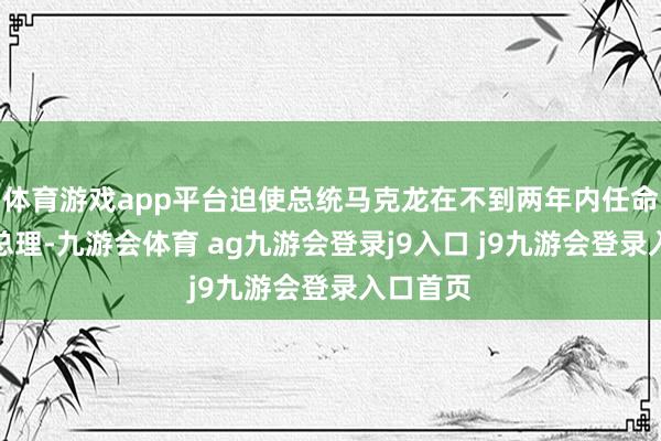 体育游戏app平台迫使总统马克龙在不到两年内任命第五位总理-九游会体育 ag九游会登录j9入口 j9九游会登录入口首页