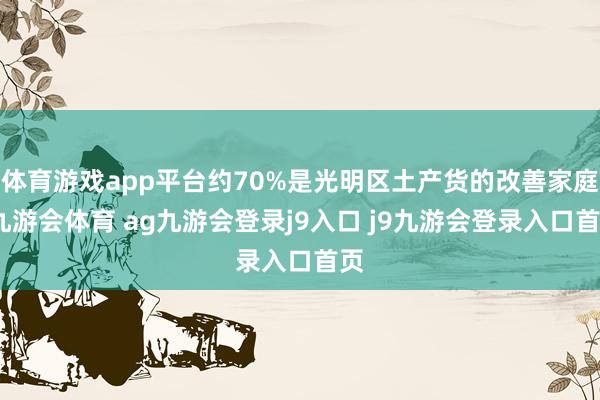 体育游戏app平台约70%是光明区土产货的改善家庭-九游会体育 ag九游会登录j9入口 j9九游会登录入口首页