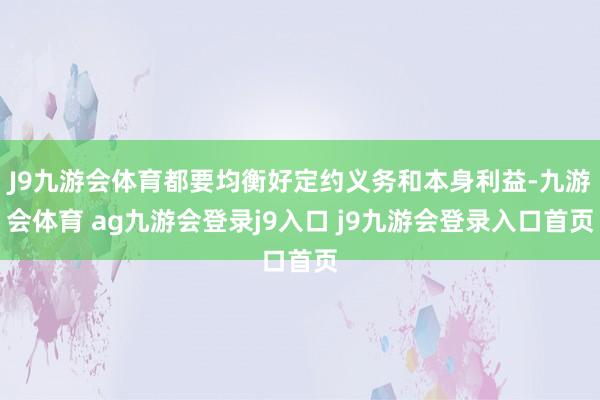 J9九游会体育都要均衡好定约义务和本身利益-九游会体育 ag九游会登录j9入口 j9九游会登录入口首页