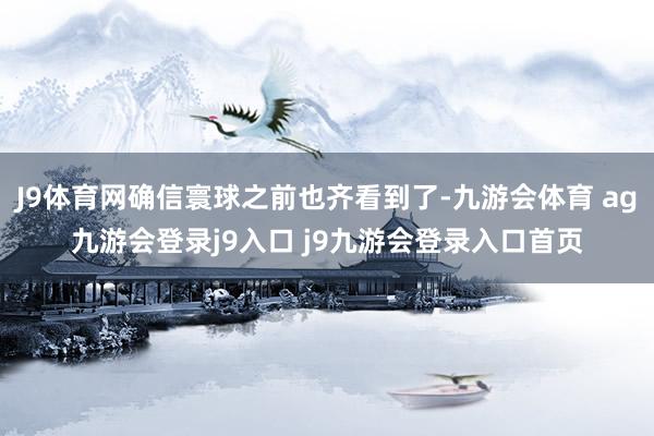 J9体育网确信寰球之前也齐看到了-九游会体育 ag九游会登录j9入口 j9九游会登录入口首页
