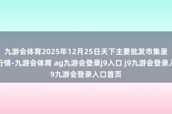 九游会体育2025年12月25日天下主要批发市集菠菜价钱行情-九游会体育 ag九游会登录j9入口 j9九游会登录入口首页