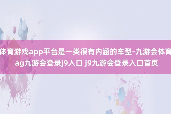 体育游戏app平台是一类很有内涵的车型-九游会体育 ag九游会登录j9入口 j9九游会登录入口首页